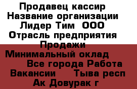 Продавец-кассир › Название организации ­ Лидер Тим, ООО › Отрасль предприятия ­ Продажи › Минимальный оклад ­ 41 000 - Все города Работа » Вакансии   . Тыва респ.,Ак-Довурак г.